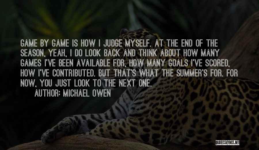 Michael Owen Quotes: Game By Game Is How I Judge Myself. At The End Of The Season, Yeah, I Do Look Back And