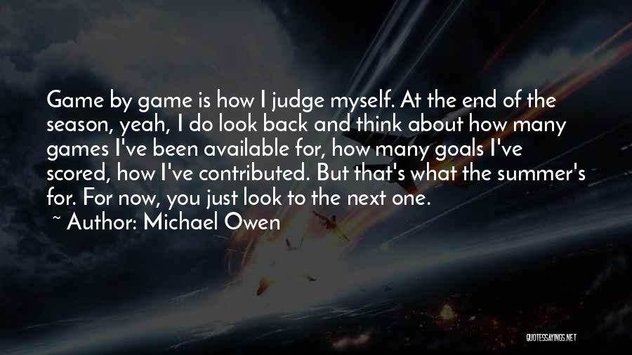 Michael Owen Quotes: Game By Game Is How I Judge Myself. At The End Of The Season, Yeah, I Do Look Back And