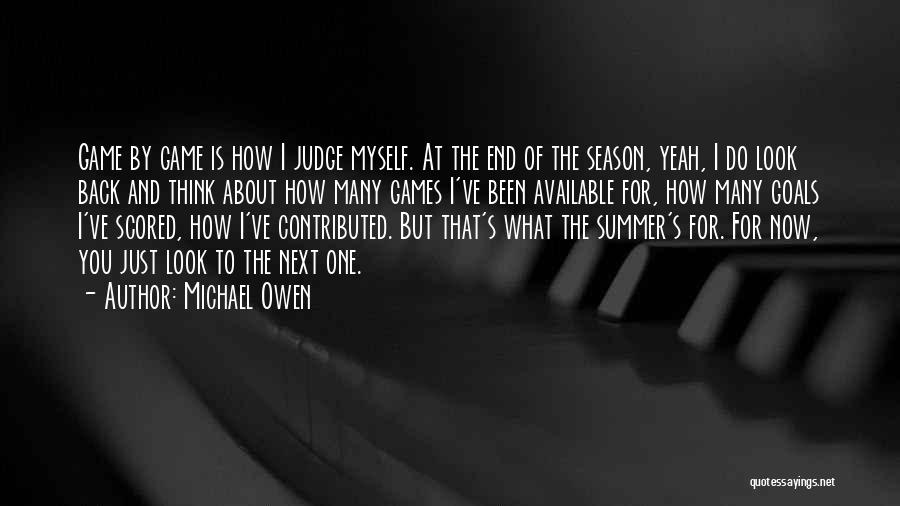 Michael Owen Quotes: Game By Game Is How I Judge Myself. At The End Of The Season, Yeah, I Do Look Back And