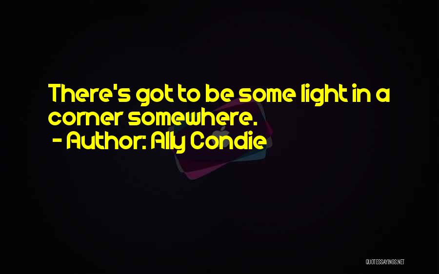Ally Condie Quotes: There's Got To Be Some Light In A Corner Somewhere.
