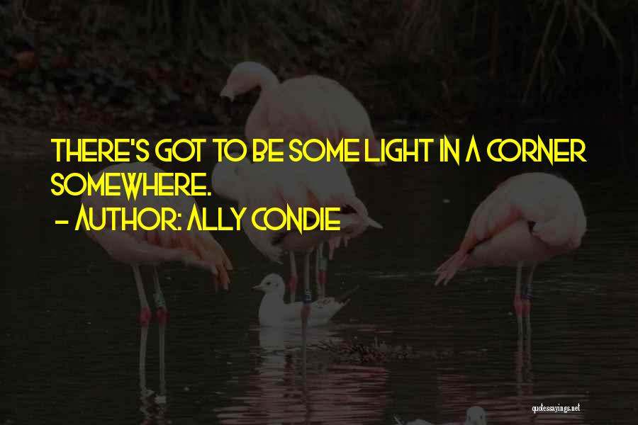 Ally Condie Quotes: There's Got To Be Some Light In A Corner Somewhere.