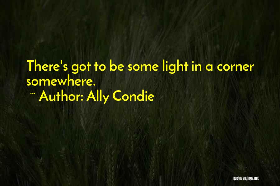 Ally Condie Quotes: There's Got To Be Some Light In A Corner Somewhere.