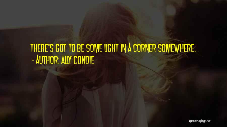 Ally Condie Quotes: There's Got To Be Some Light In A Corner Somewhere.
