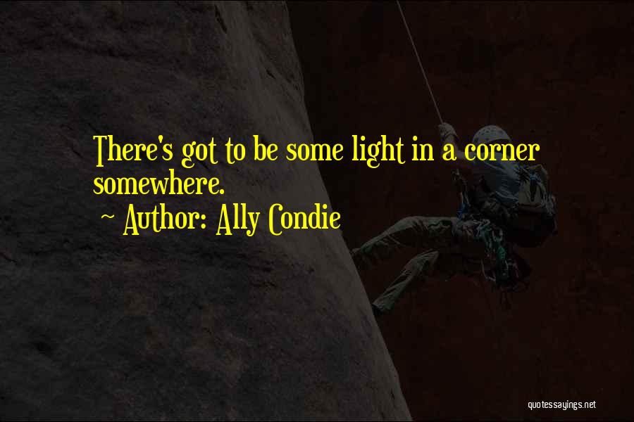 Ally Condie Quotes: There's Got To Be Some Light In A Corner Somewhere.