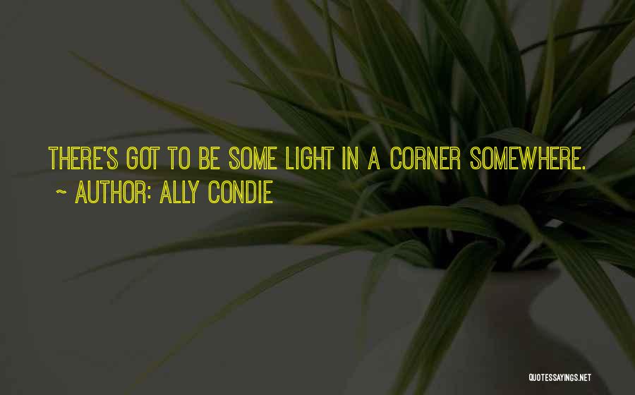Ally Condie Quotes: There's Got To Be Some Light In A Corner Somewhere.