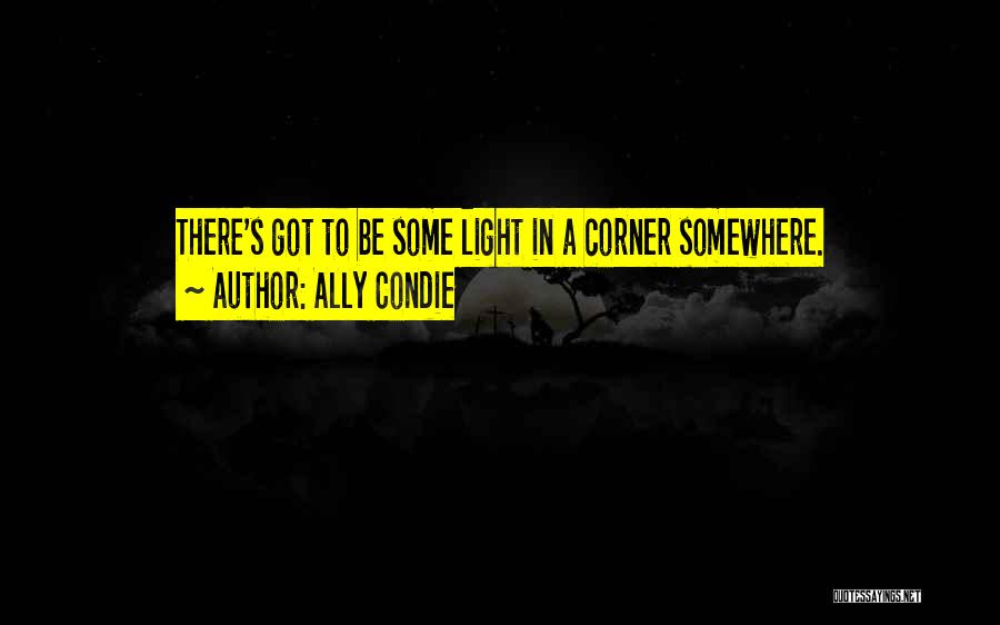 Ally Condie Quotes: There's Got To Be Some Light In A Corner Somewhere.