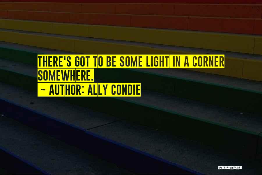 Ally Condie Quotes: There's Got To Be Some Light In A Corner Somewhere.