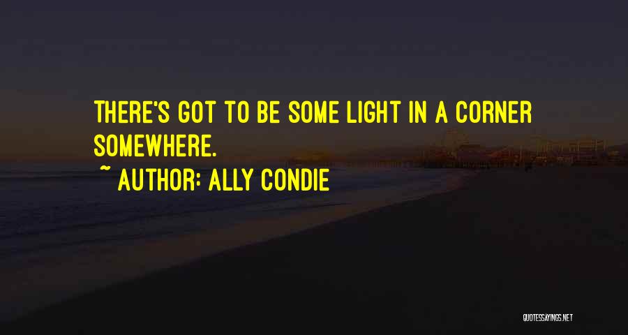 Ally Condie Quotes: There's Got To Be Some Light In A Corner Somewhere.