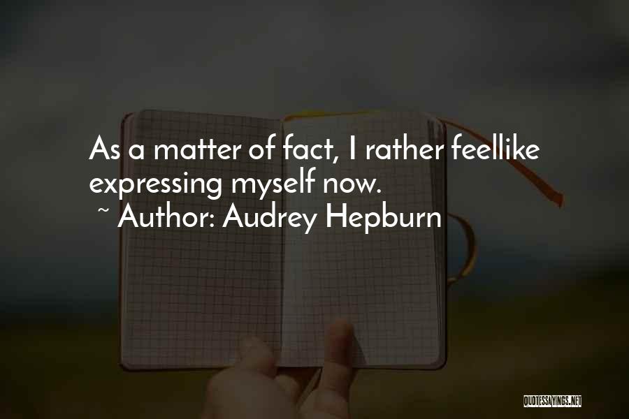 Audrey Hepburn Quotes: As A Matter Of Fact, I Rather Feellike Expressing Myself Now.