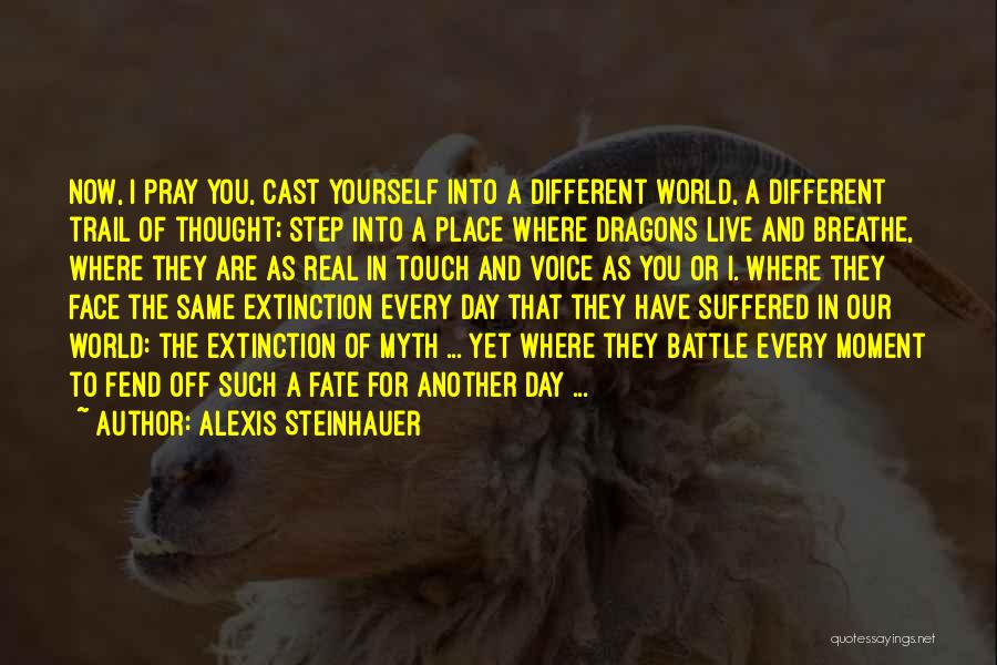 Alexis Steinhauer Quotes: Now, I Pray You, Cast Yourself Into A Different World, A Different Trail Of Thought; Step Into A Place Where