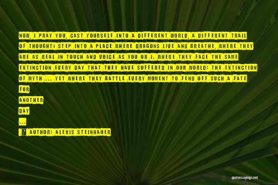 Alexis Steinhauer Quotes: Now, I Pray You, Cast Yourself Into A Different World, A Different Trail Of Thought; Step Into A Place Where