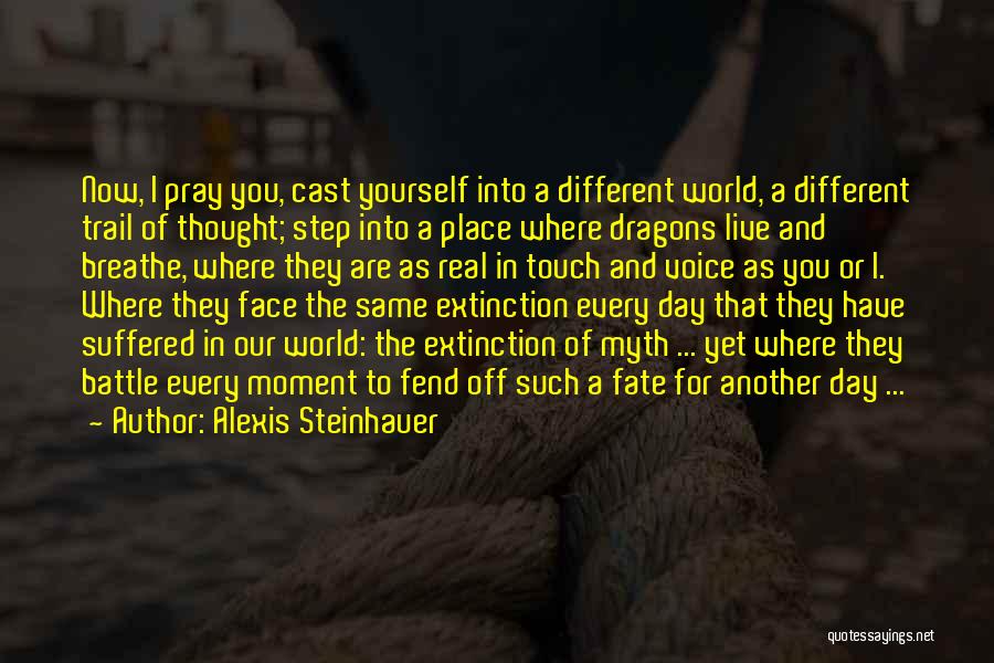 Alexis Steinhauer Quotes: Now, I Pray You, Cast Yourself Into A Different World, A Different Trail Of Thought; Step Into A Place Where