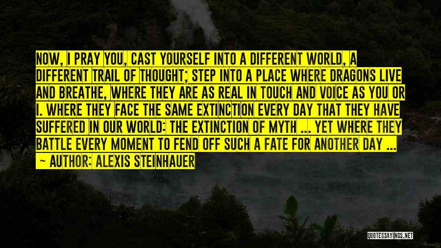 Alexis Steinhauer Quotes: Now, I Pray You, Cast Yourself Into A Different World, A Different Trail Of Thought; Step Into A Place Where