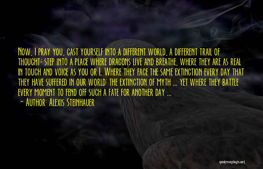 Alexis Steinhauer Quotes: Now, I Pray You, Cast Yourself Into A Different World, A Different Trail Of Thought; Step Into A Place Where