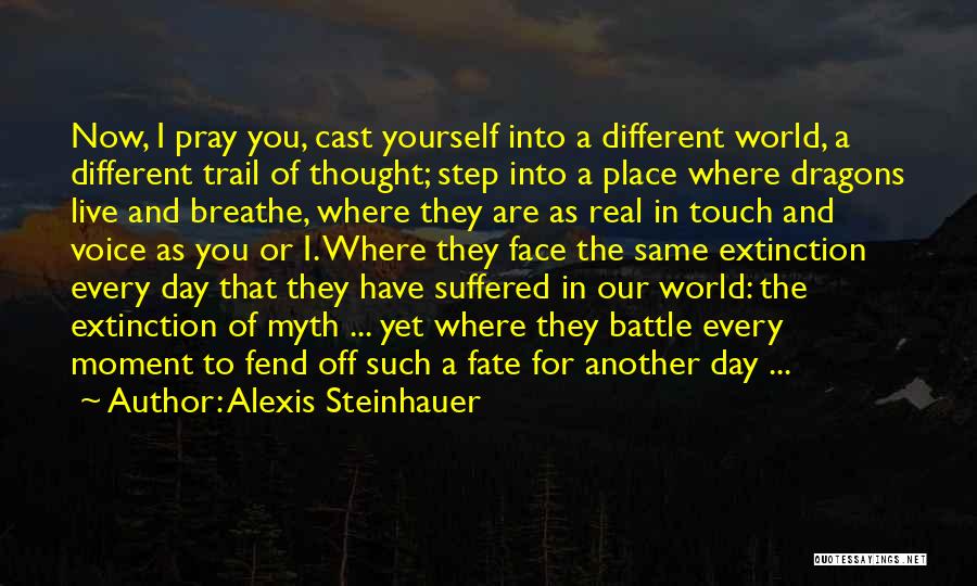 Alexis Steinhauer Quotes: Now, I Pray You, Cast Yourself Into A Different World, A Different Trail Of Thought; Step Into A Place Where