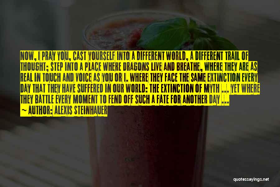 Alexis Steinhauer Quotes: Now, I Pray You, Cast Yourself Into A Different World, A Different Trail Of Thought; Step Into A Place Where