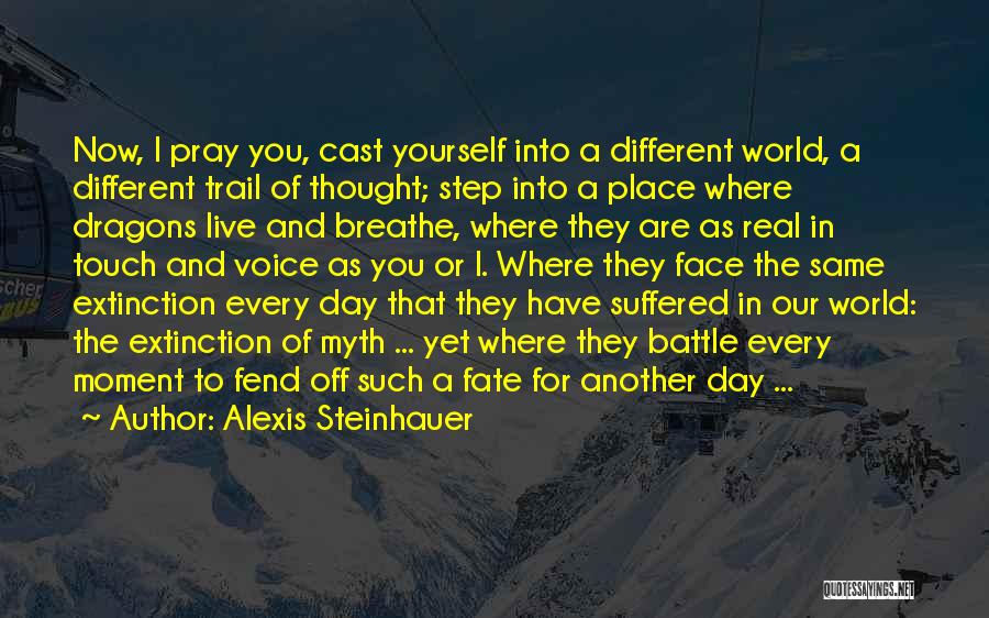 Alexis Steinhauer Quotes: Now, I Pray You, Cast Yourself Into A Different World, A Different Trail Of Thought; Step Into A Place Where