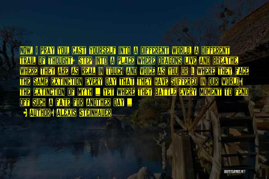 Alexis Steinhauer Quotes: Now, I Pray You, Cast Yourself Into A Different World, A Different Trail Of Thought; Step Into A Place Where