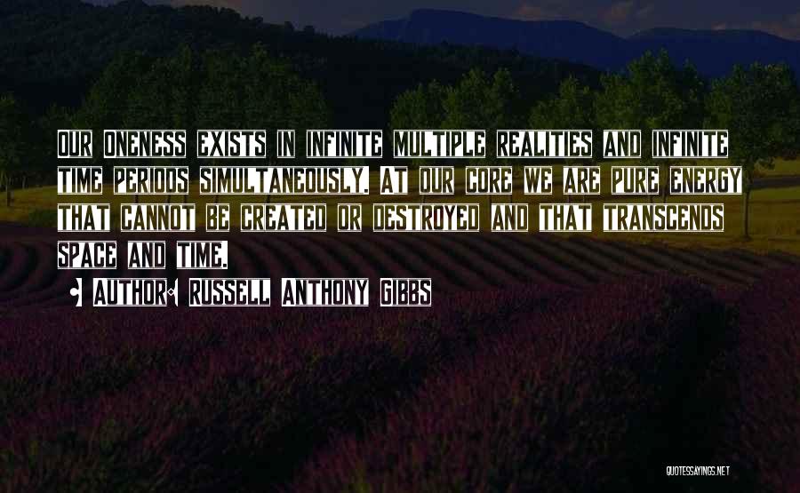Russell Anthony Gibbs Quotes: Our Oneness Exists In Infinite Multiple Realities And Infinite Time Periods Simultaneously. At Our Core We Are Pure Energy That