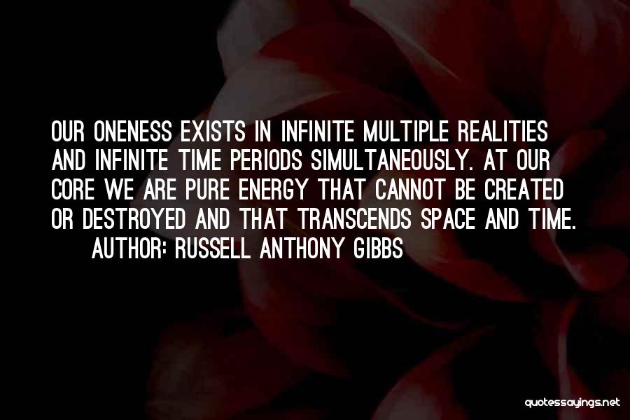 Russell Anthony Gibbs Quotes: Our Oneness Exists In Infinite Multiple Realities And Infinite Time Periods Simultaneously. At Our Core We Are Pure Energy That