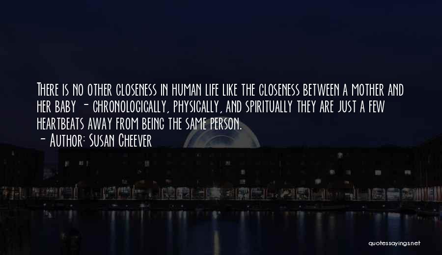 Susan Cheever Quotes: There Is No Other Closeness In Human Life Like The Closeness Between A Mother And Her Baby - Chronologically, Physically,