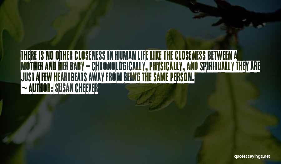 Susan Cheever Quotes: There Is No Other Closeness In Human Life Like The Closeness Between A Mother And Her Baby - Chronologically, Physically,