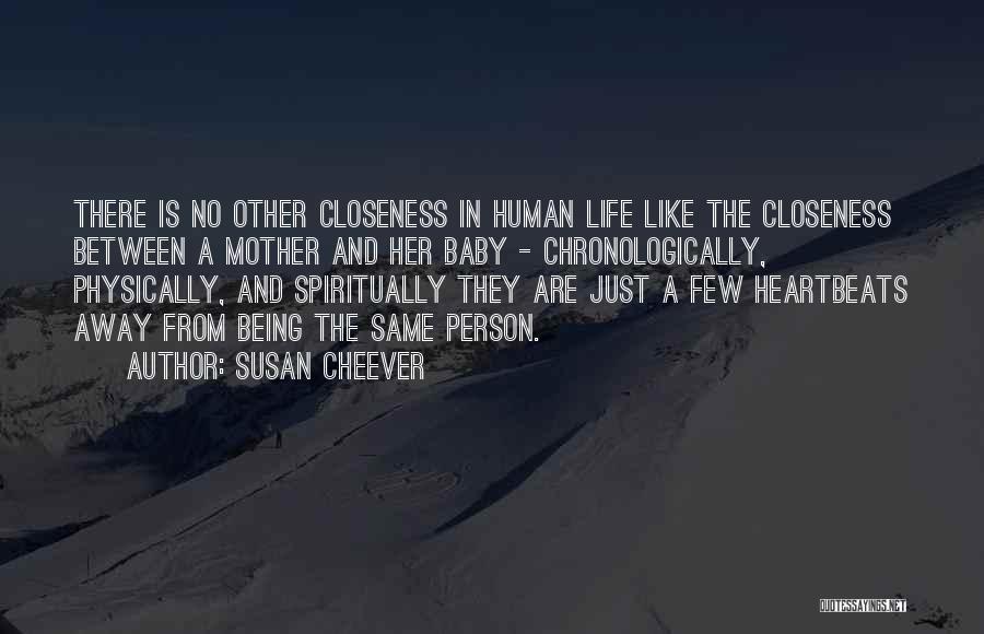Susan Cheever Quotes: There Is No Other Closeness In Human Life Like The Closeness Between A Mother And Her Baby - Chronologically, Physically,