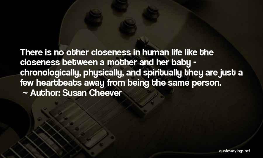 Susan Cheever Quotes: There Is No Other Closeness In Human Life Like The Closeness Between A Mother And Her Baby - Chronologically, Physically,