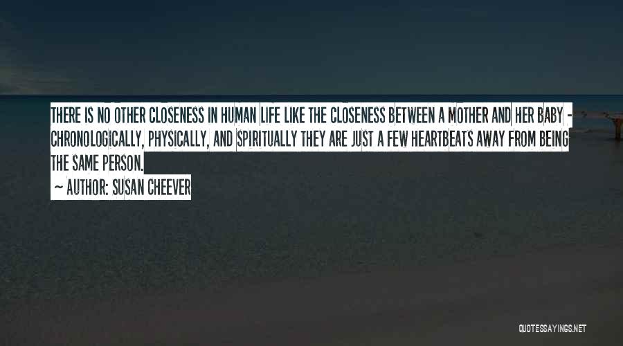 Susan Cheever Quotes: There Is No Other Closeness In Human Life Like The Closeness Between A Mother And Her Baby - Chronologically, Physically,