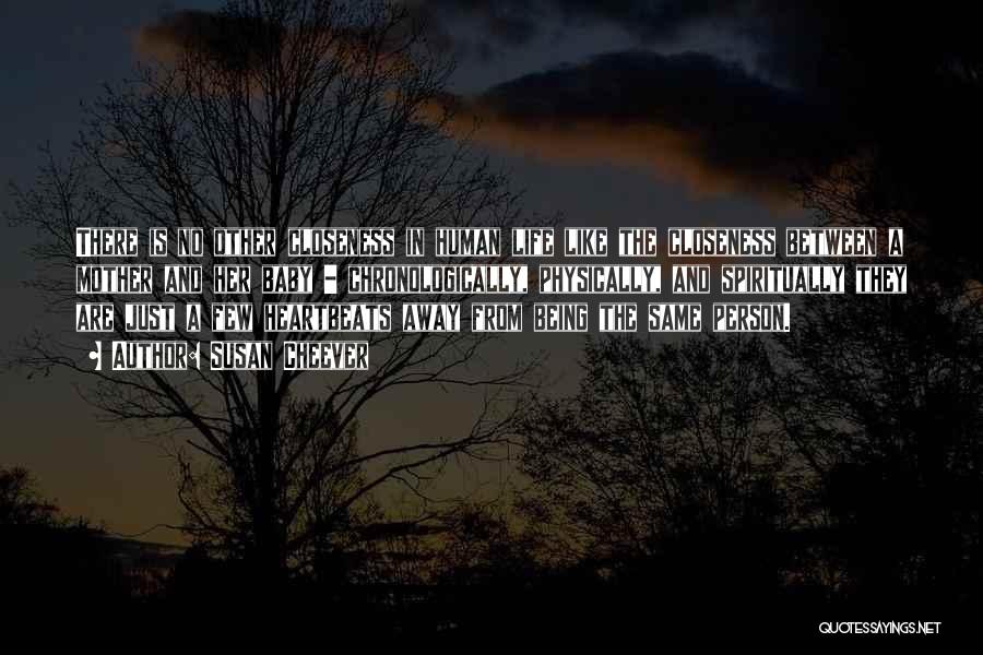 Susan Cheever Quotes: There Is No Other Closeness In Human Life Like The Closeness Between A Mother And Her Baby - Chronologically, Physically,