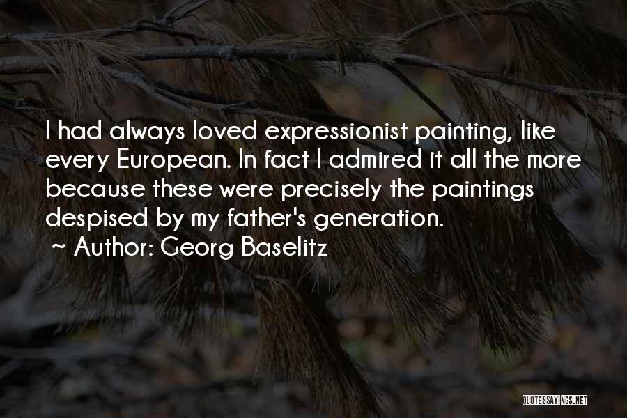 Georg Baselitz Quotes: I Had Always Loved Expressionist Painting, Like Every European. In Fact I Admired It All The More Because These Were