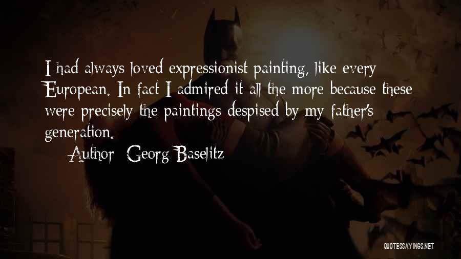 Georg Baselitz Quotes: I Had Always Loved Expressionist Painting, Like Every European. In Fact I Admired It All The More Because These Were