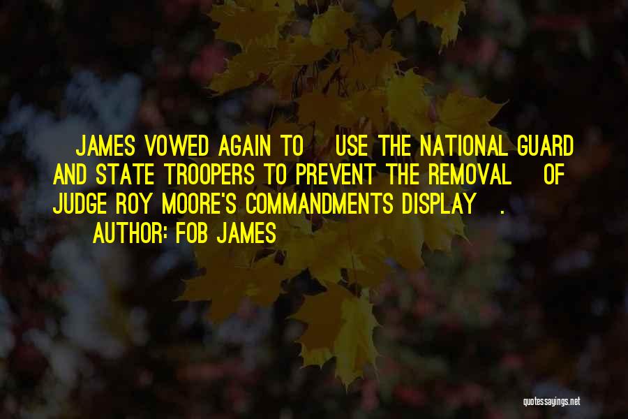 Fob James Quotes: [james Vowed Again To] Use The National Guard And State Troopers To Prevent The Removal [of Judge Roy Moore's Commandments