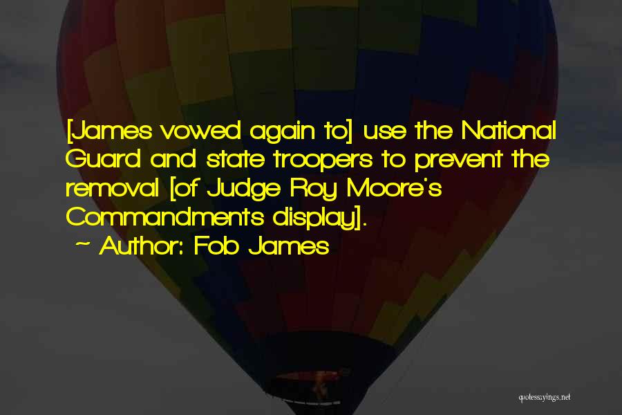 Fob James Quotes: [james Vowed Again To] Use The National Guard And State Troopers To Prevent The Removal [of Judge Roy Moore's Commandments