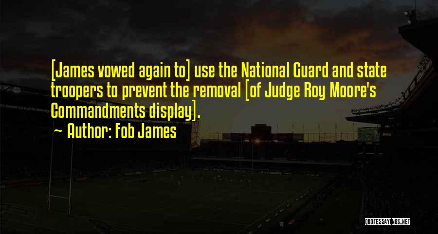 Fob James Quotes: [james Vowed Again To] Use The National Guard And State Troopers To Prevent The Removal [of Judge Roy Moore's Commandments