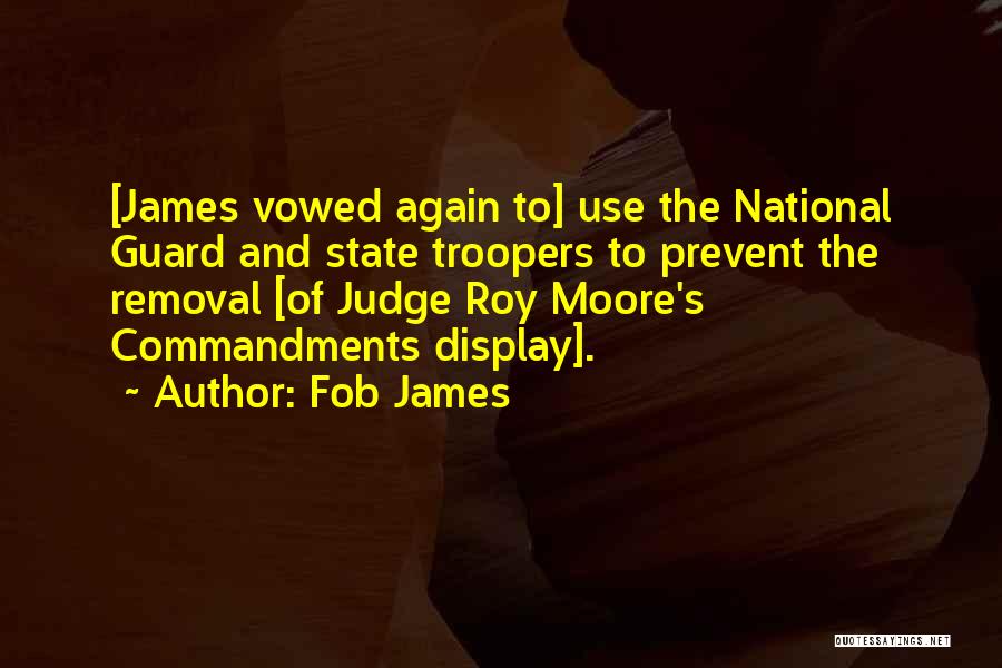 Fob James Quotes: [james Vowed Again To] Use The National Guard And State Troopers To Prevent The Removal [of Judge Roy Moore's Commandments