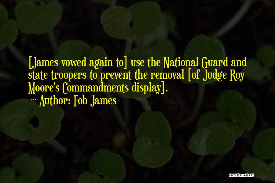 Fob James Quotes: [james Vowed Again To] Use The National Guard And State Troopers To Prevent The Removal [of Judge Roy Moore's Commandments