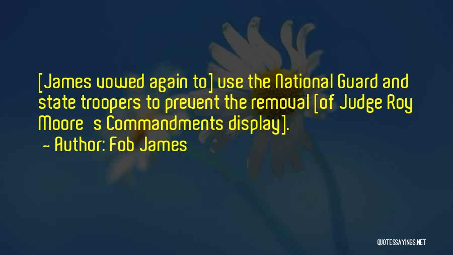 Fob James Quotes: [james Vowed Again To] Use The National Guard And State Troopers To Prevent The Removal [of Judge Roy Moore's Commandments