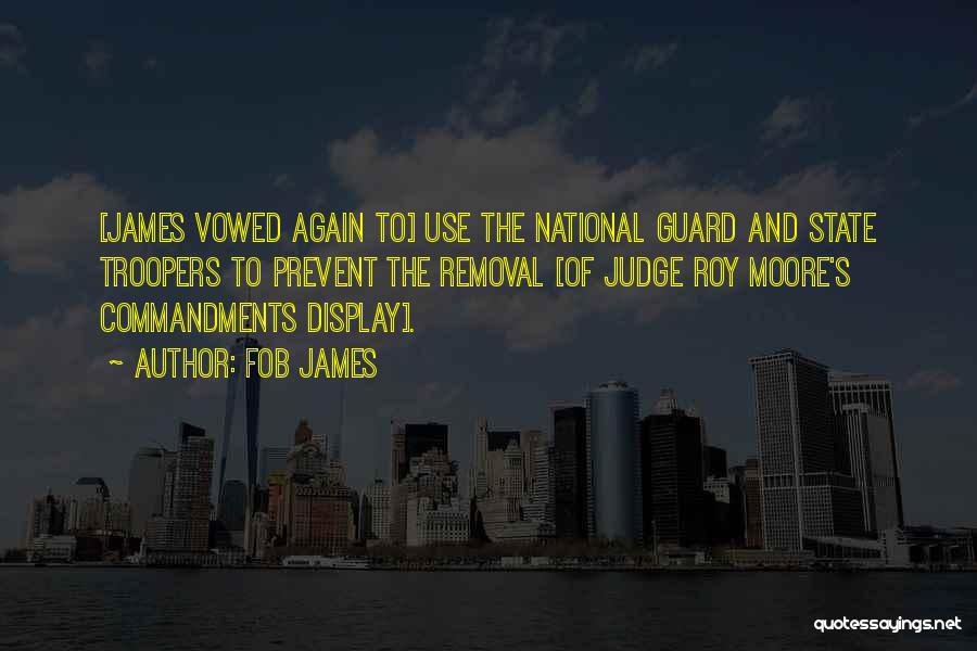 Fob James Quotes: [james Vowed Again To] Use The National Guard And State Troopers To Prevent The Removal [of Judge Roy Moore's Commandments