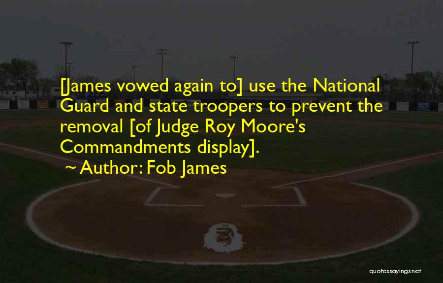 Fob James Quotes: [james Vowed Again To] Use The National Guard And State Troopers To Prevent The Removal [of Judge Roy Moore's Commandments