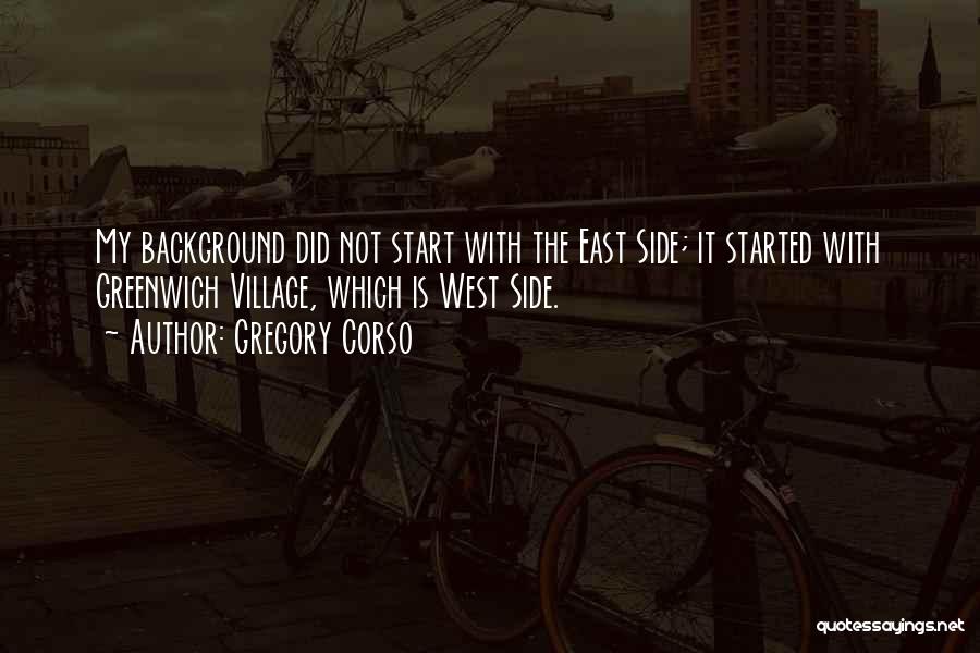 Gregory Corso Quotes: My Background Did Not Start With The East Side; It Started With Greenwich Village, Which Is West Side.
