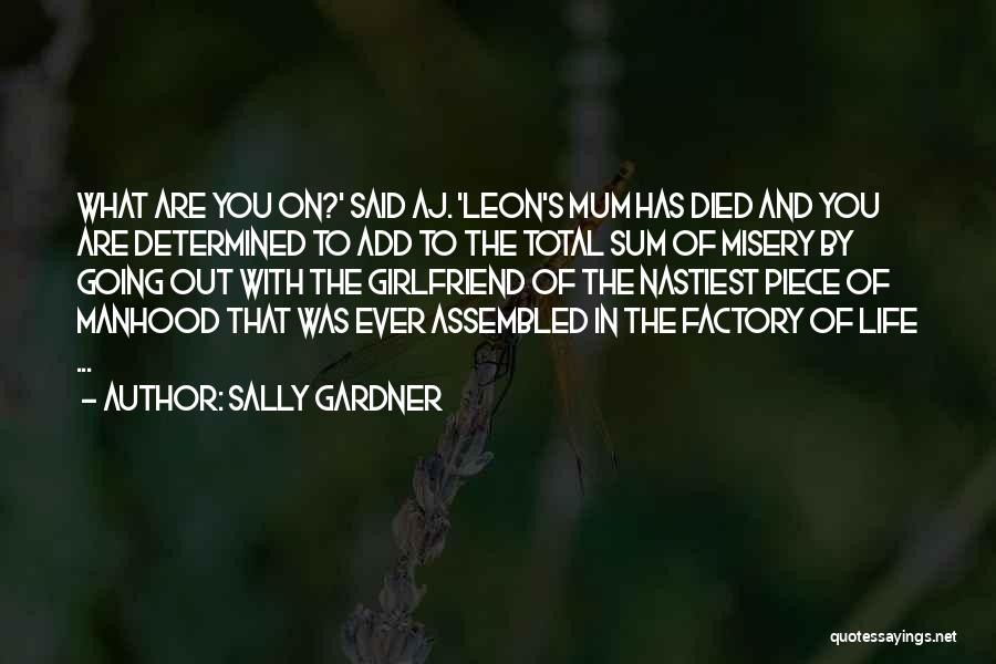 Sally Gardner Quotes: What Are You On?' Said Aj. 'leon's Mum Has Died And You Are Determined To Add To The Total Sum