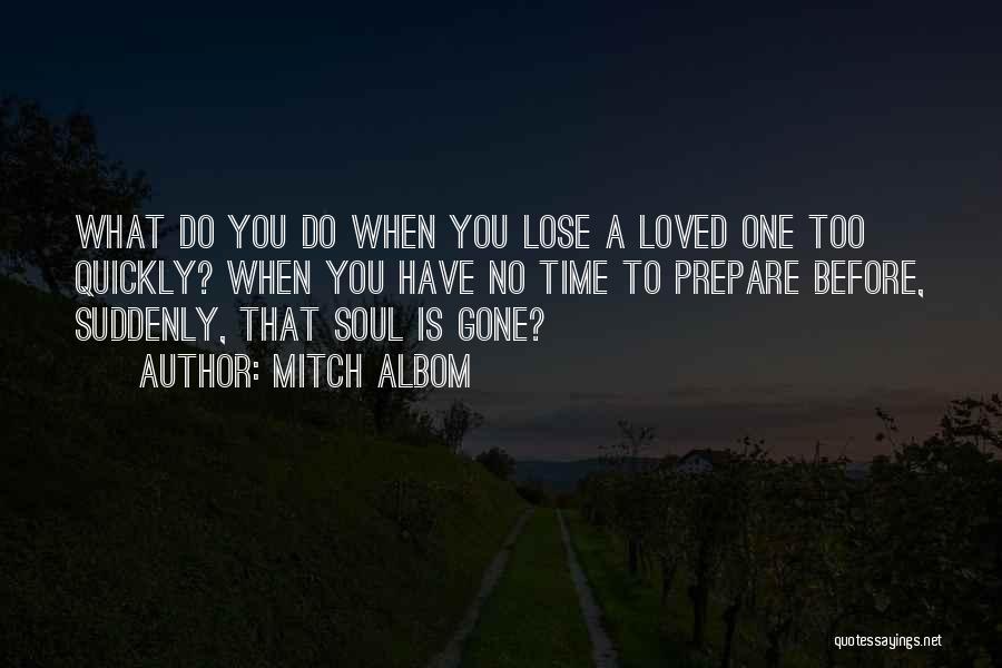 Mitch Albom Quotes: What Do You Do When You Lose A Loved One Too Quickly? When You Have No Time To Prepare Before,