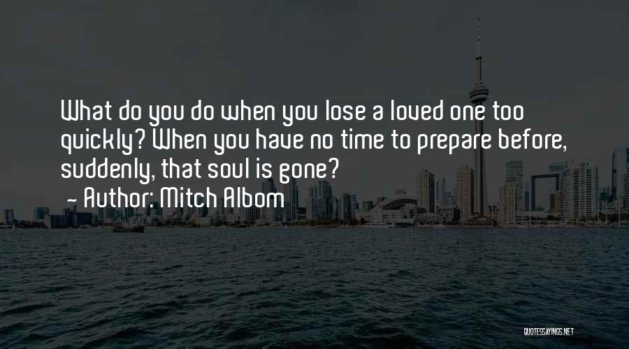 Mitch Albom Quotes: What Do You Do When You Lose A Loved One Too Quickly? When You Have No Time To Prepare Before,