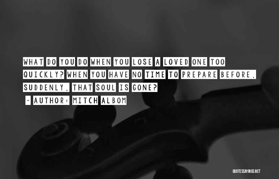 Mitch Albom Quotes: What Do You Do When You Lose A Loved One Too Quickly? When You Have No Time To Prepare Before,