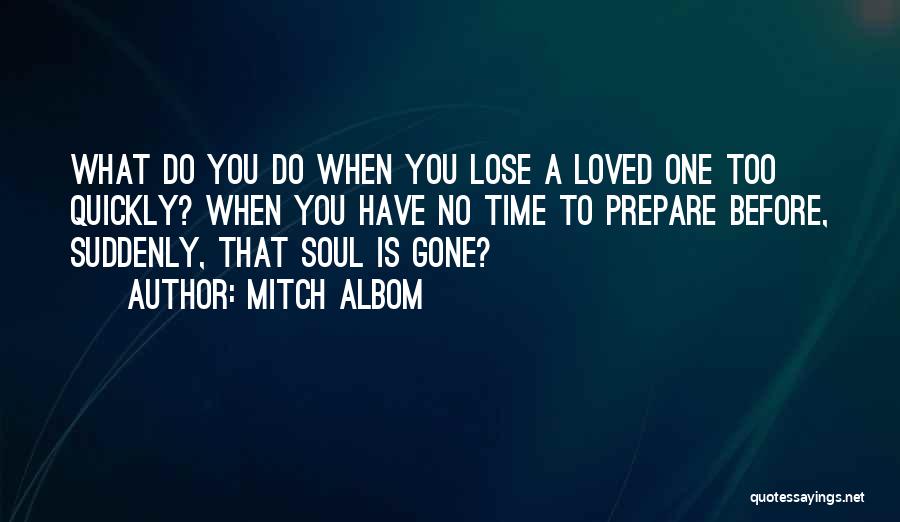 Mitch Albom Quotes: What Do You Do When You Lose A Loved One Too Quickly? When You Have No Time To Prepare Before,