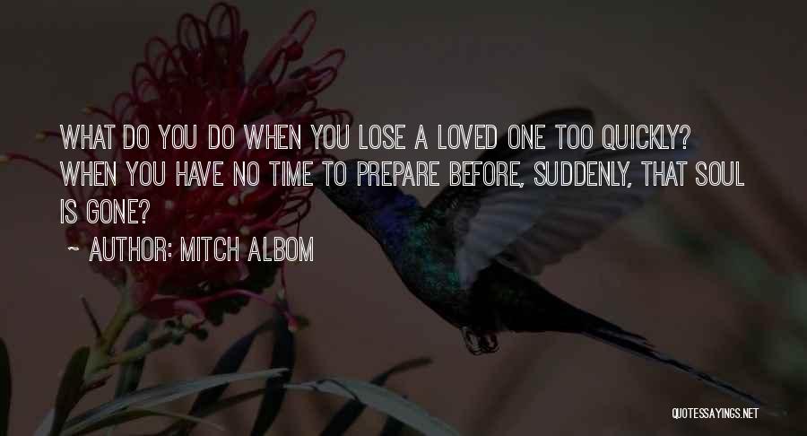 Mitch Albom Quotes: What Do You Do When You Lose A Loved One Too Quickly? When You Have No Time To Prepare Before,