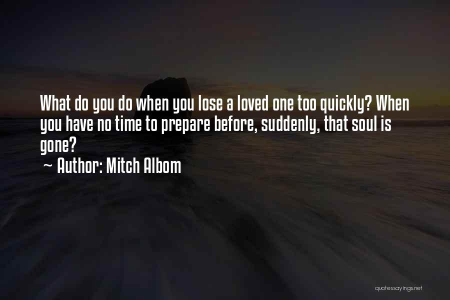 Mitch Albom Quotes: What Do You Do When You Lose A Loved One Too Quickly? When You Have No Time To Prepare Before,