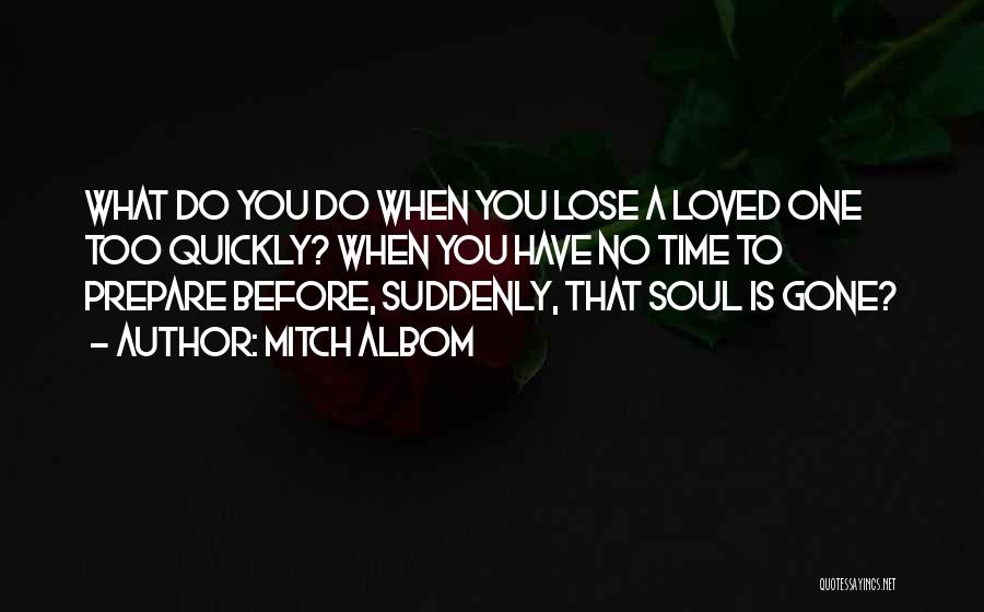 Mitch Albom Quotes: What Do You Do When You Lose A Loved One Too Quickly? When You Have No Time To Prepare Before,