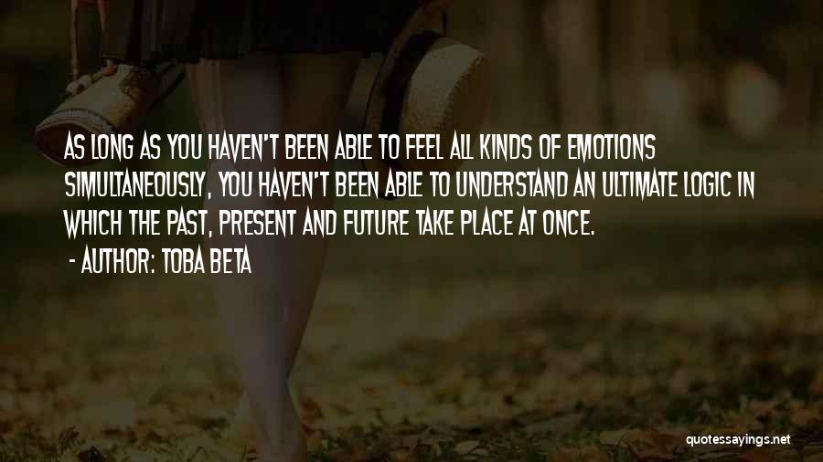 Toba Beta Quotes: As Long As You Haven't Been Able To Feel All Kinds Of Emotions Simultaneously, You Haven't Been Able To Understand